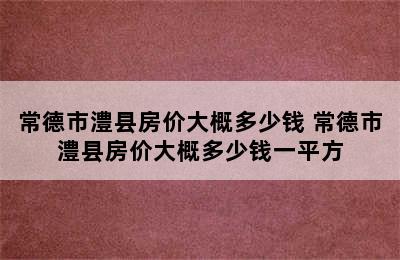 常德市澧县房价大概多少钱 常德市澧县房价大概多少钱一平方